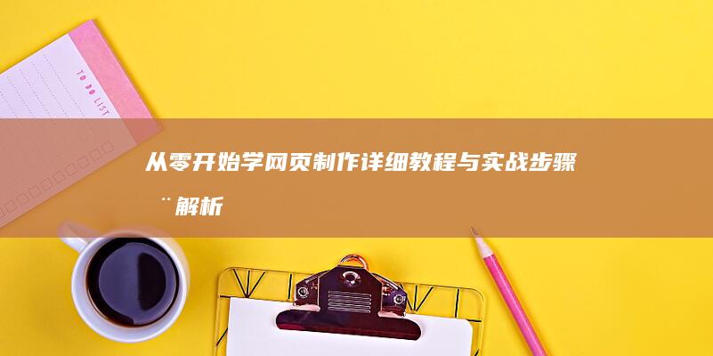 从零开始学网页制作：详细教程与实战步骤全解析