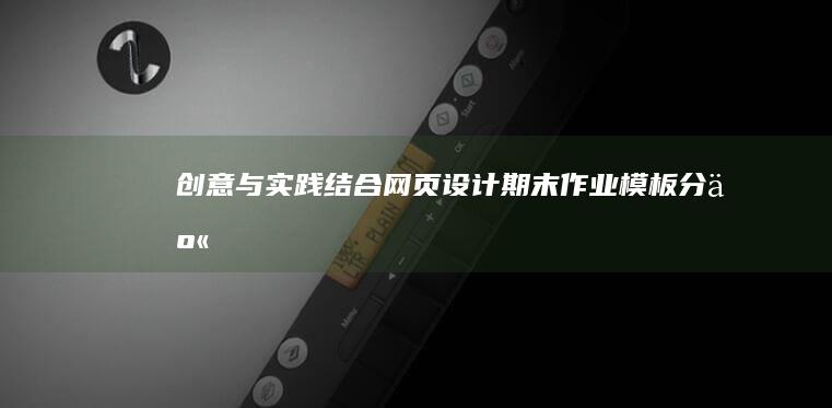 创意与实践结合：网页设计期末作业模板分享